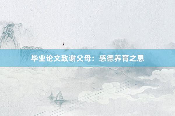 毕业论文致谢父母：感德养育之恩