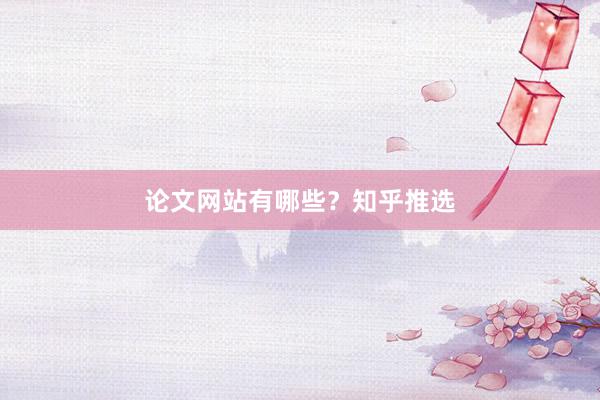 论文网站有哪些?知乎推选